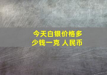 今天白银价格多少钱一克 人民币